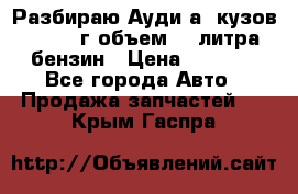 Разбираю Ауди а8 кузов d2 1999г объем 4.2литра бензин › Цена ­ 1 000 - Все города Авто » Продажа запчастей   . Крым,Гаспра